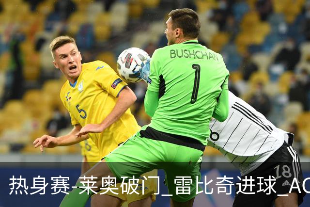 热身赛-莱奥破门 雷比奇进球 AC米兰5-0客场大捷